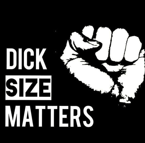 Dick Size Matters 
[black lives matter gesture]