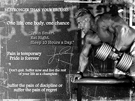 BE STRONGER THAN YOUR EXCUSES
One life, one body, one chance
Train Smart. Eat Right. Sleep 10 Hours a Day."
Pain is temporary Pride is forever
Don't quit. Suffer now and live the rest of your life as a champion
Suffer the pain of discipline or suffer the pain of regret