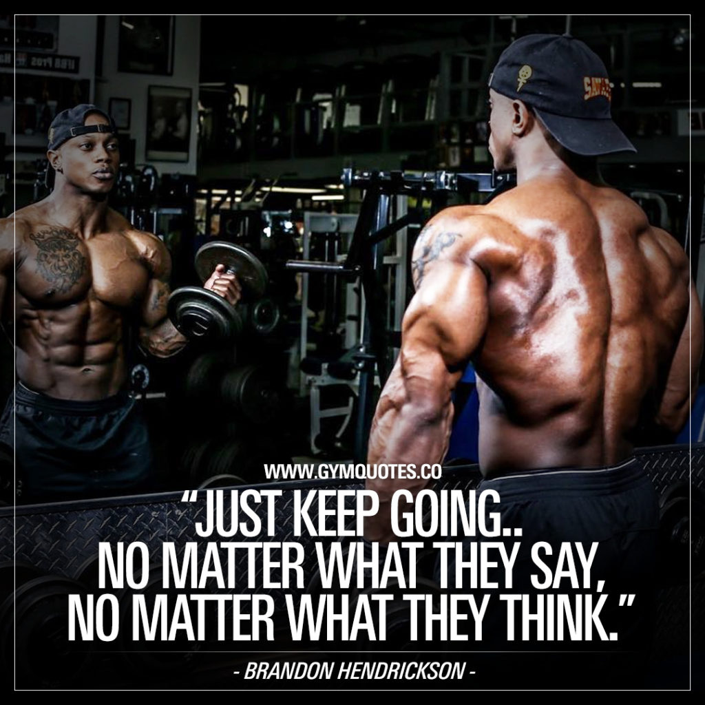 WWW.GYMQUOTES.CO
"JUST KEEP GOING.. NO MATTER WHAT THEY SAY, NO MATTER WHAT THEY THINK."
- BRANDON HENDRICKSON -