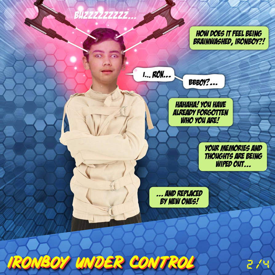 HOW DOES IT FEEL BEING BRAINWASHED, IRONBOY?!
I... RON...
BBBOY?...
HAHAHA! YOU HAVE ALREADY FORGOTTEN WHO YOU ARE!
YOUR MEMORIES AND THOUGHTS ARE BEING WIPED OUT...
...AND REPLACED BY NEW ONES!
IRONBOY UNDER CONTROL
2/4