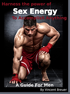 Harness the power of
Sex Energy To Accomplish thing
A Guide For Men
By Vincent Breuer