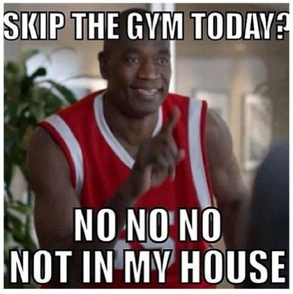 Skip the gym? Not in my house.