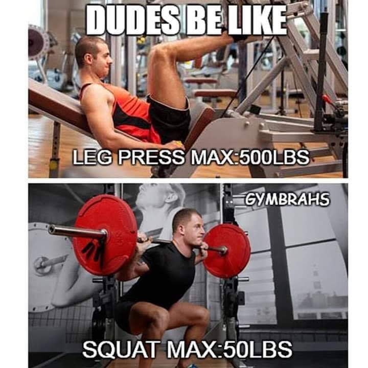 DUDES BE LIKE
LEG PRESS MAX:500LBS
GYMBRAHS
SQUAT MAX:50LBS