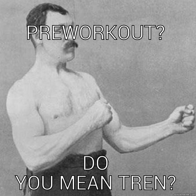 PREWORKOUT?
DO
YOU MEAN TREN? 
quickmeme.com