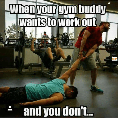 When your gym buddy. wants to work out and you don't...