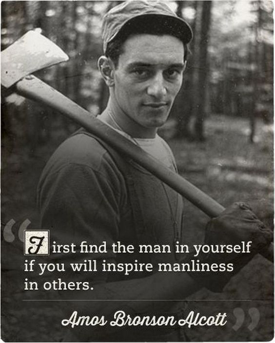 First find the man in yourself if you will inspire manliness in others.
Amos Bronson Alcott