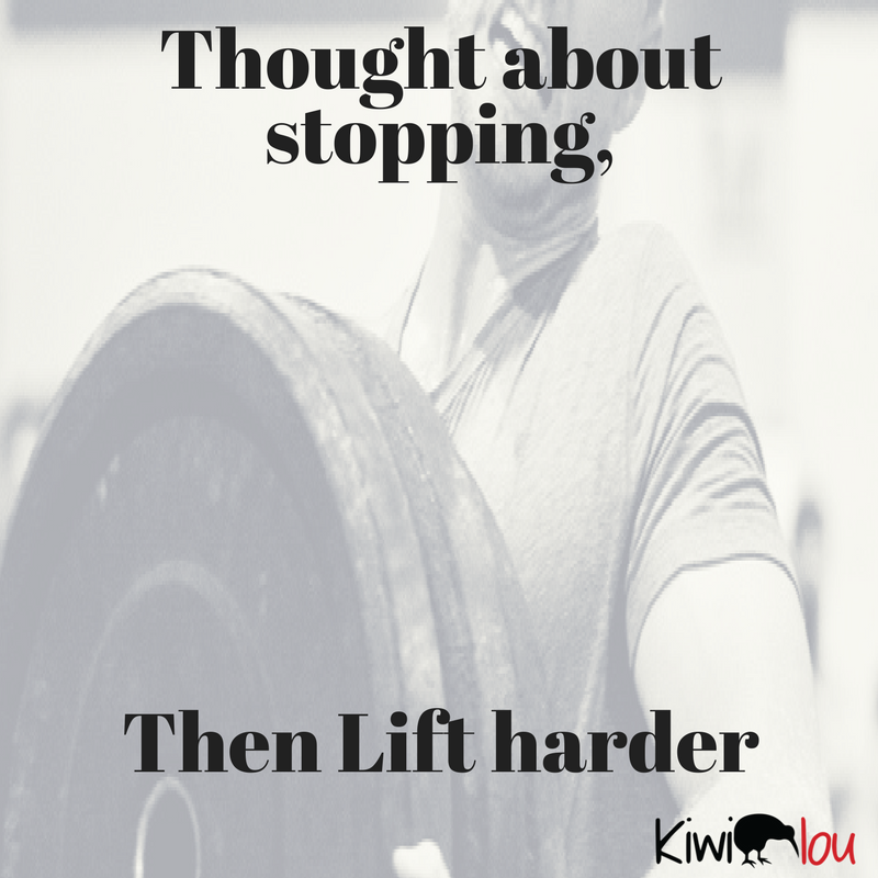 Thought about stopping,
Then Lift harder
--Kiwi lou