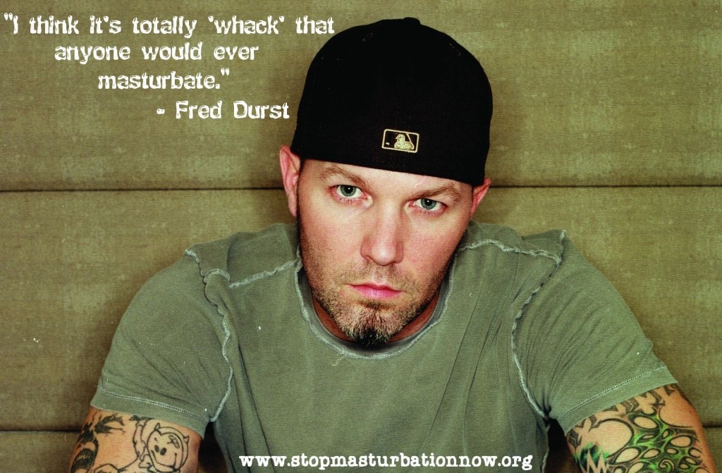 "I think it's totally 'whack that anyone would ever masturbate."
Fred Durst
www.stopmasturbationnow.org