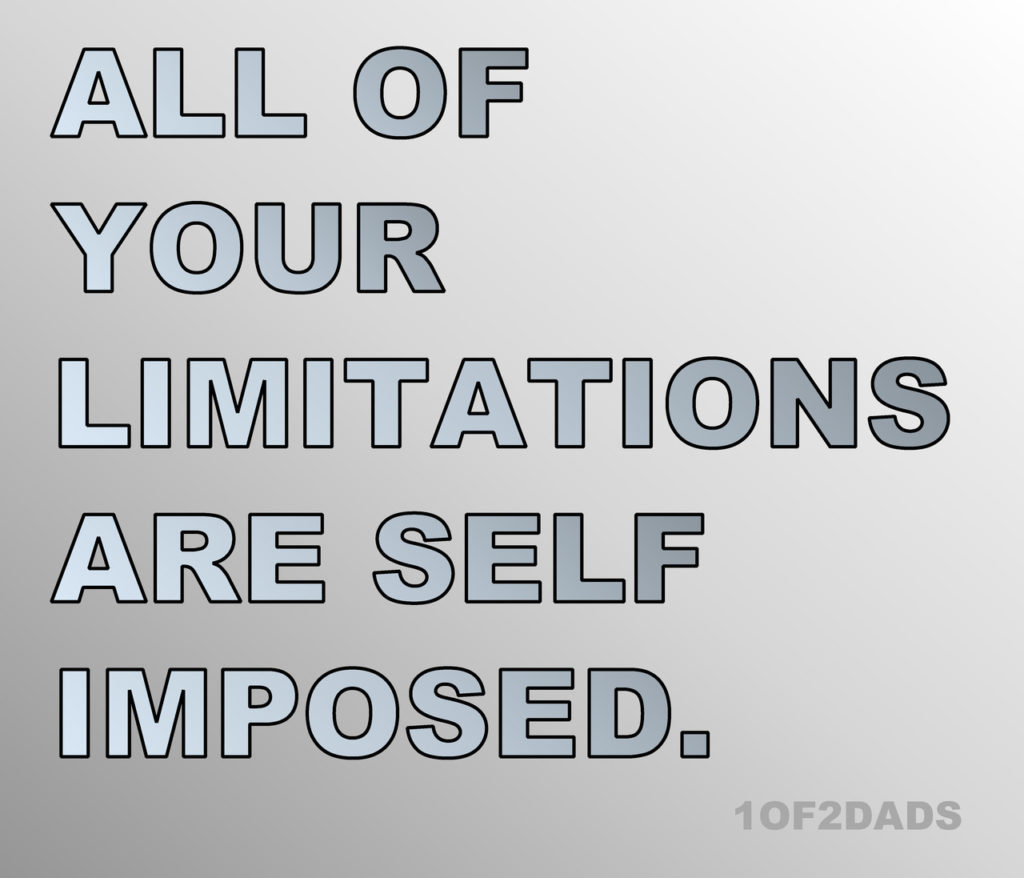 ALL OF
YOUR
LIMITATIONS
ARE SELF
IMPOSED.
10F2DADS