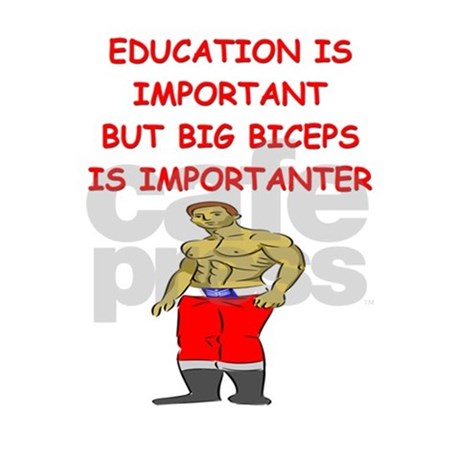 EDUCATION IS IMPORTANT BUT BIG BICEPS IS IMPORTANTER
S