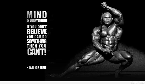 MIND IS EVERYTHING!
IF YOU DON'T BELIEVE YOU CAN DO SOMETHING THEN YOU CANT!
- KAI GREENE