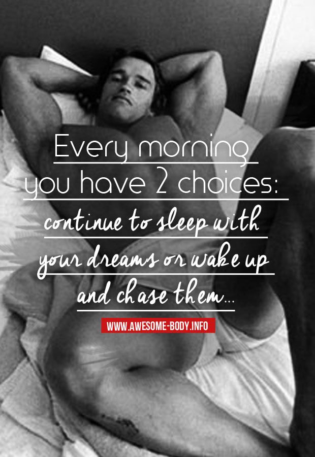 Every morning you have 2 choices:
continue to sleep with your dreams or wake up and chase them....
WWW.AWESOME-BODY.INFO