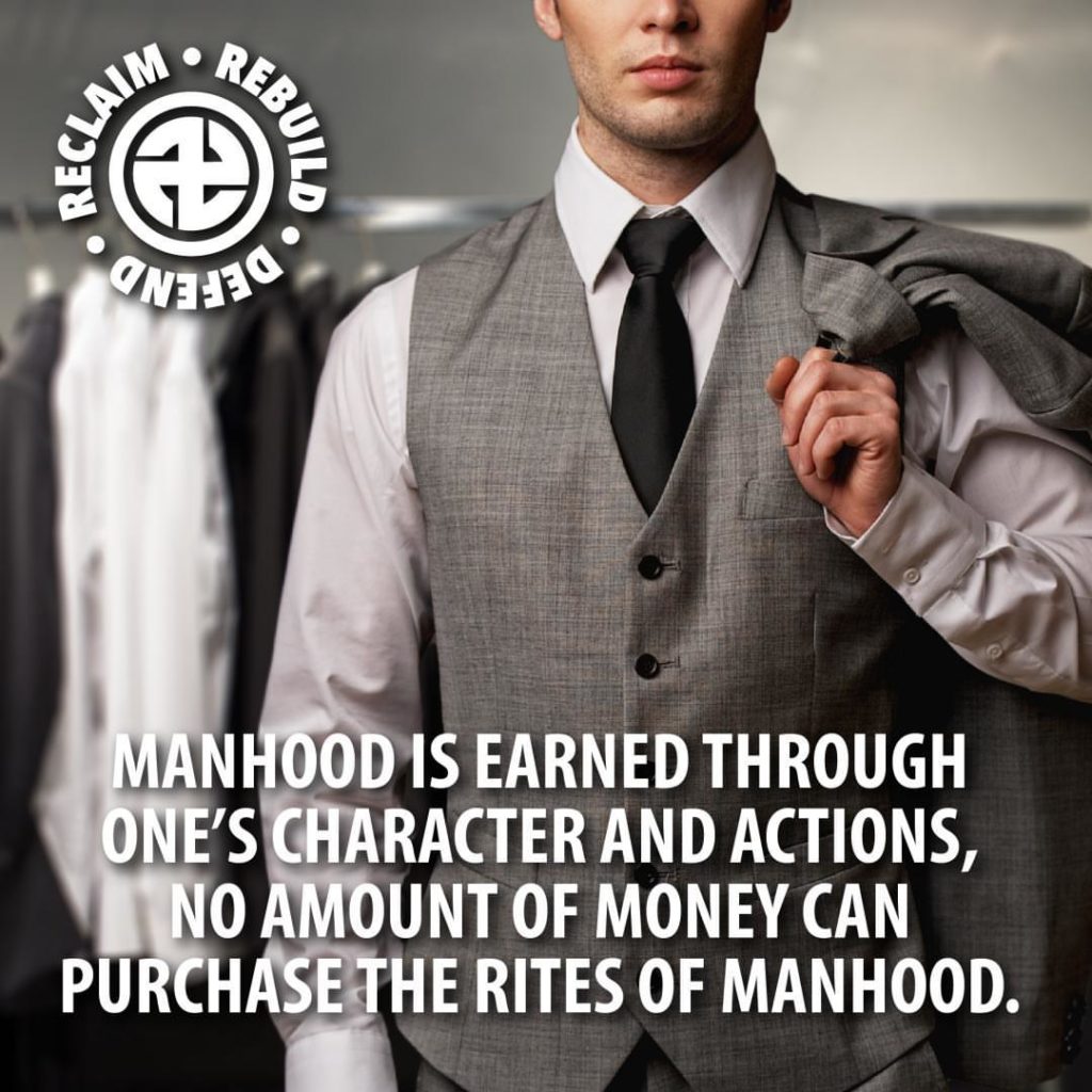 RECLAIM REBUILD Defend:
MANHOOD IS EARNED THROUGH ONE'S CHARACTER AND ACTIONS, NO AMOUNT OF MONEY CAN PURCHASE THE RITES OF MANHOOD.