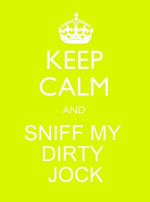 KEEP CALM AND SNIFF MY DIRTY JOCK