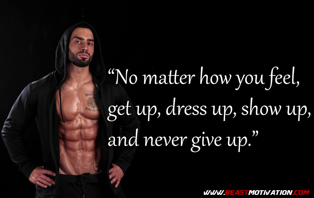 "No matter how you feel, get up, dress up, show and never give up." up,
WWW.BEAST MOTIVATION.COM