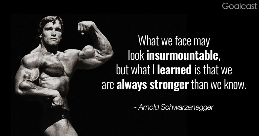 Goalcast
What we face may look insurmountable, but what I learned is that we are always stronger than we know.
- Arnold Schwarzenegger