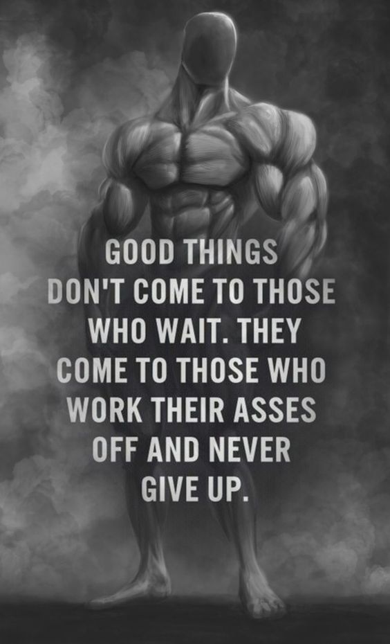 GOOD THINGS DON'T COME TO THOSE WHO WAIT. THEY COME TO THOSE WHO WORK THEIR ASSES OFF AND NEVER GIVE UP.