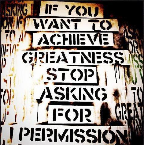 If you want to achieve greatness stop asking for permission.