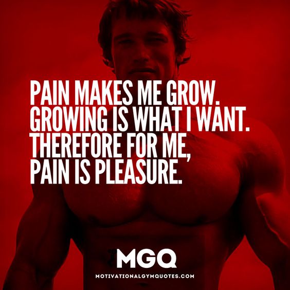 PAIN MAKES ME GROW. GROWING IS WHAT I WANT. THEREFORE FOR ME, PAIN IS PLEASURE.
MGQ MOTIVATIONALGYMQUOTES.COM