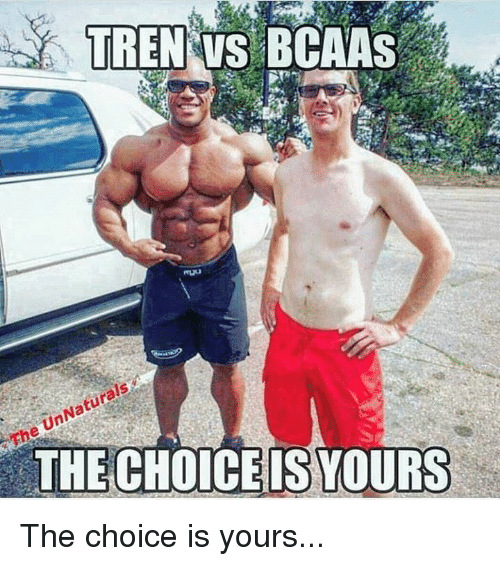 The UnNaturals

TREN VS BCAAS
THE CHOICE IS YOURS
The choice is yours...