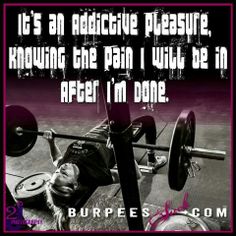 It's an Addictive pleasure, Knowing the pain I will be in After I'M DONE.
BURPEES.COM