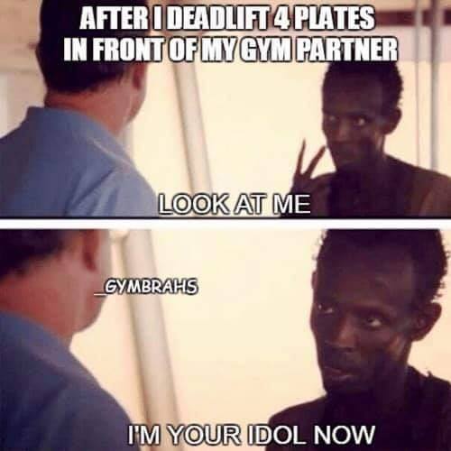 AFTER I DEADLIFT 4 PLATES IN FRONT OF MY GYM PARTNER
LOOK AT ME
GYMBRAHS
I'M YOUR IDOL NOW