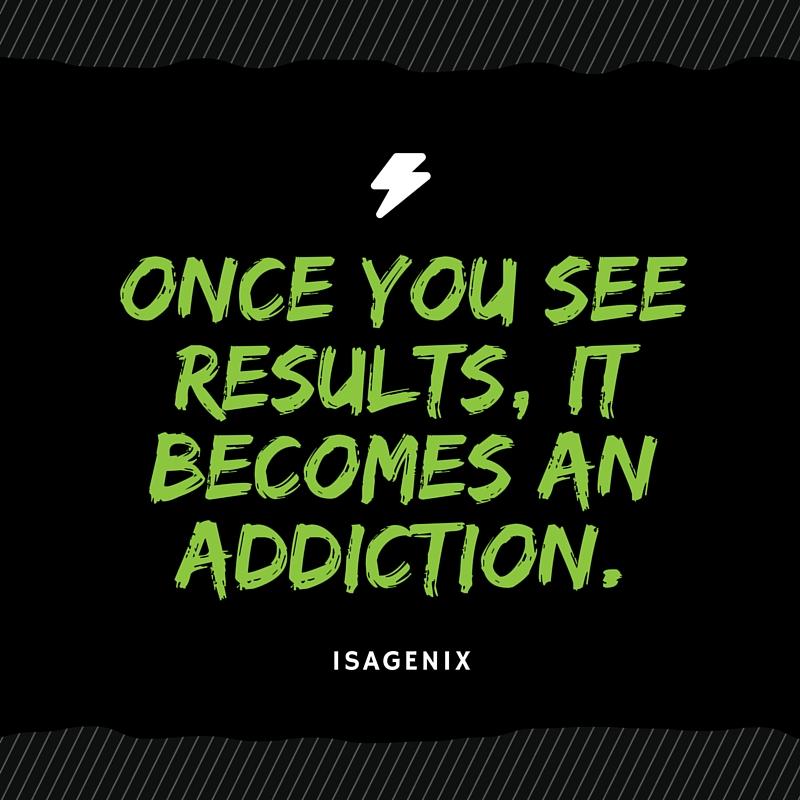 ONCE YOU SEE RESULTS, IT BECOMES AN ADDICTION.
ISAGENIX