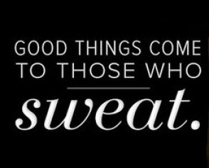 GOOD THINGS COME TO THOSE WHO
sweat.