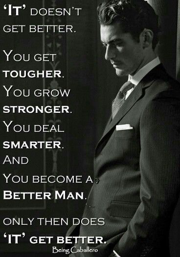 'IT' DOESN'T GET BETTER.
You GET TOUGHER.
YOU GROW
STRONGER.
YOU DEAL
SMARTER.
AND
YOU BECOME A
BETTER MAN.
ONLY THEN DOES 'IT' GET BETTER. Being Caballero