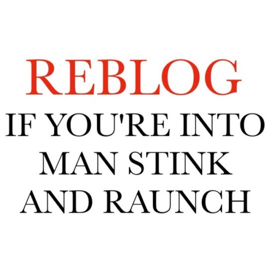 REBLOG
IF YOU'RE INTO MAN STINK AND RAUNCH