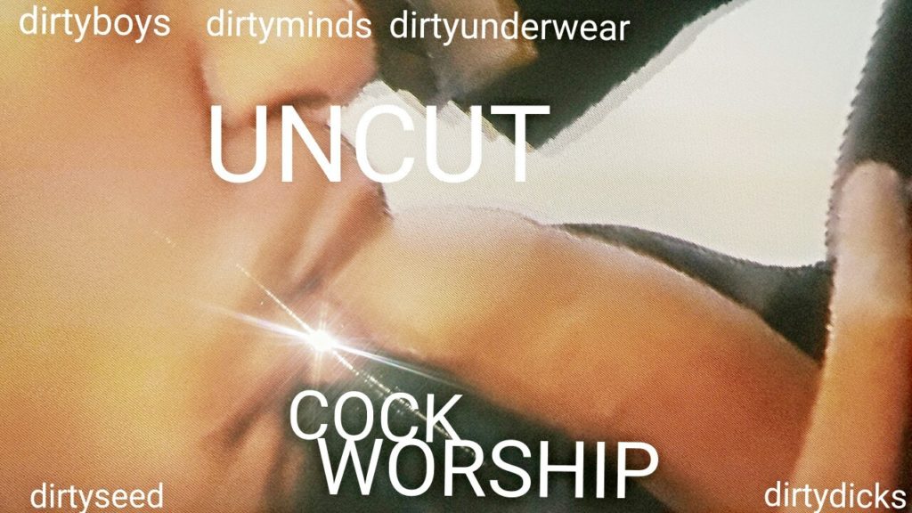 dirty boys, dirty minds, dirty underwear.
UNCUT
COCK WORSHIP
dirty seed, dirty dicks