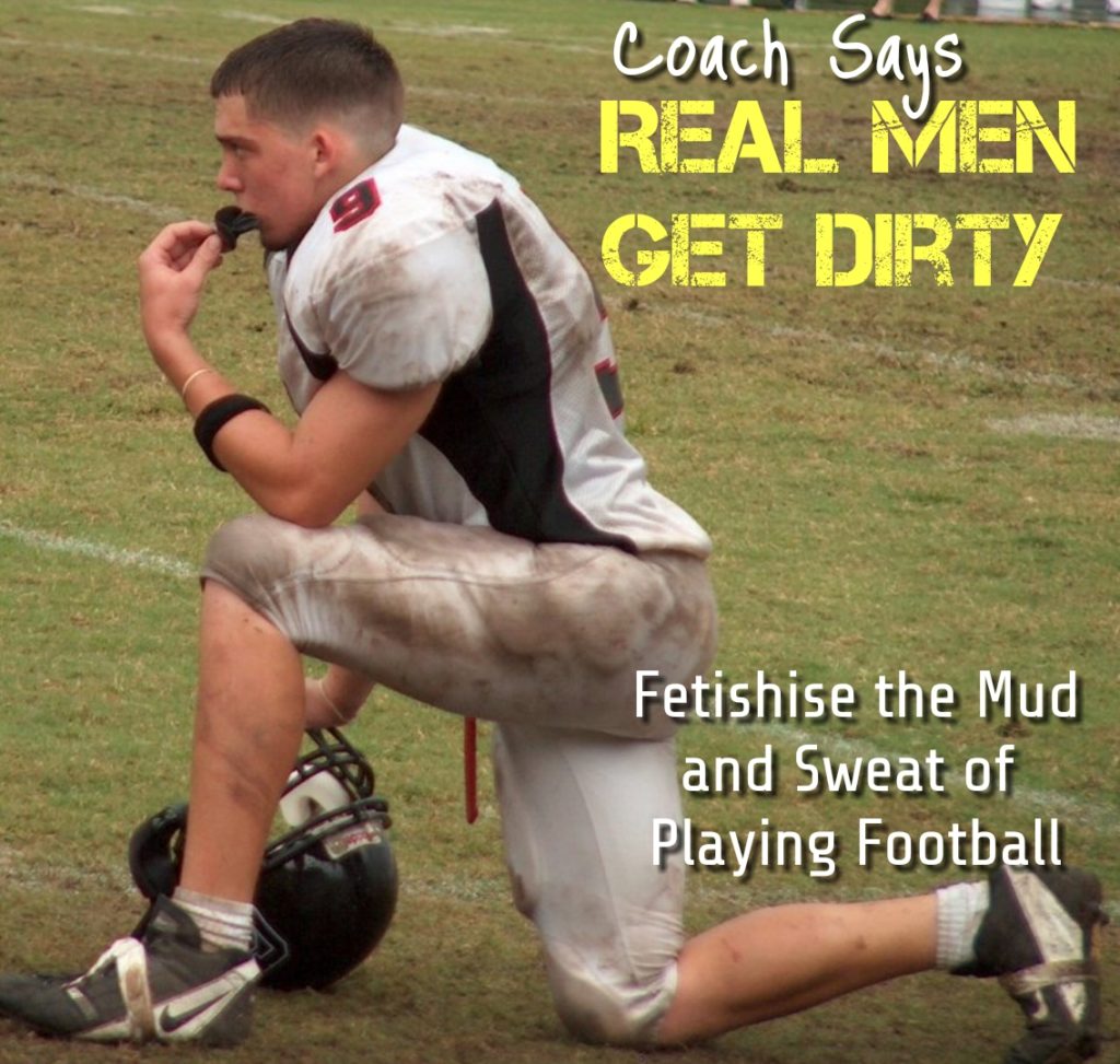 Coach Says REAL MEN GET DIRTY
Fetishise the Mud and Sweat of Playing Football