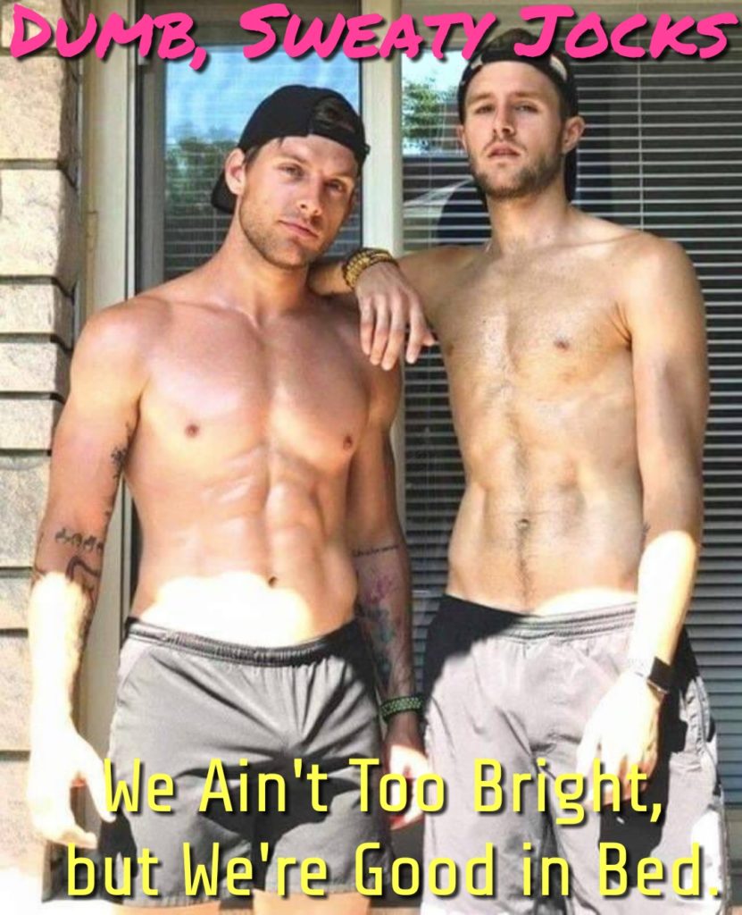 DUMB, SWEATY JOCKS
We Ain't Top Bright, but We're Good in Bed.