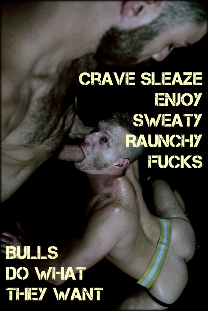 CRAVE SLEAZE ENJOY SWEATY RAUNCHY FUCKS
BULLS
DO WHAT THEY WANT