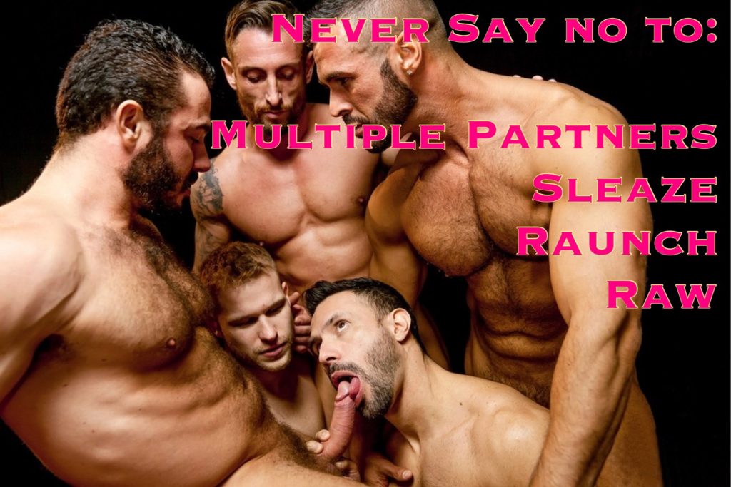 NEVER SAY NO TO:
MULTIPLE PARTNERS
SLEAZE
RAUNCH
RAW