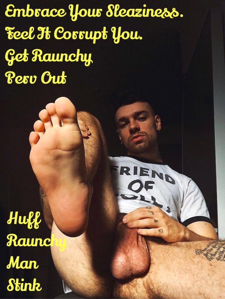 Embrace Your Sleaziness. Feel It Corrupt You. Get Raunchy Perv Cut
FRIEND
OF
Huff Raunchy Man Stink