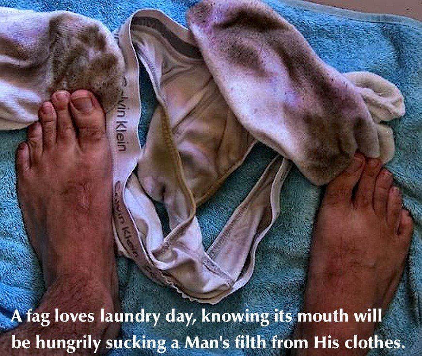 A fag loves laundry day, knowing its mouth will be hungrily sucking a Man's filth from His clothes.