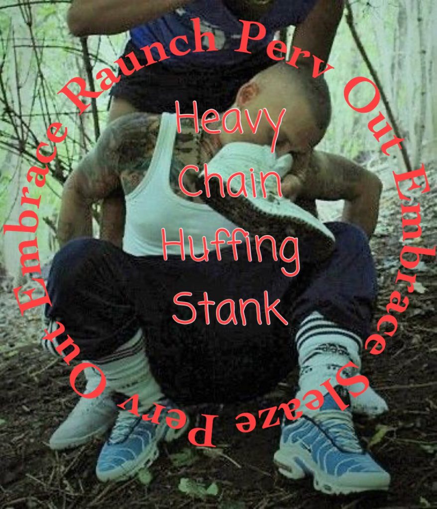 Embrace Raunch Perv Out
Embrace Sleaze Perv Out
HEAVY CHAIN HUFFING STANK