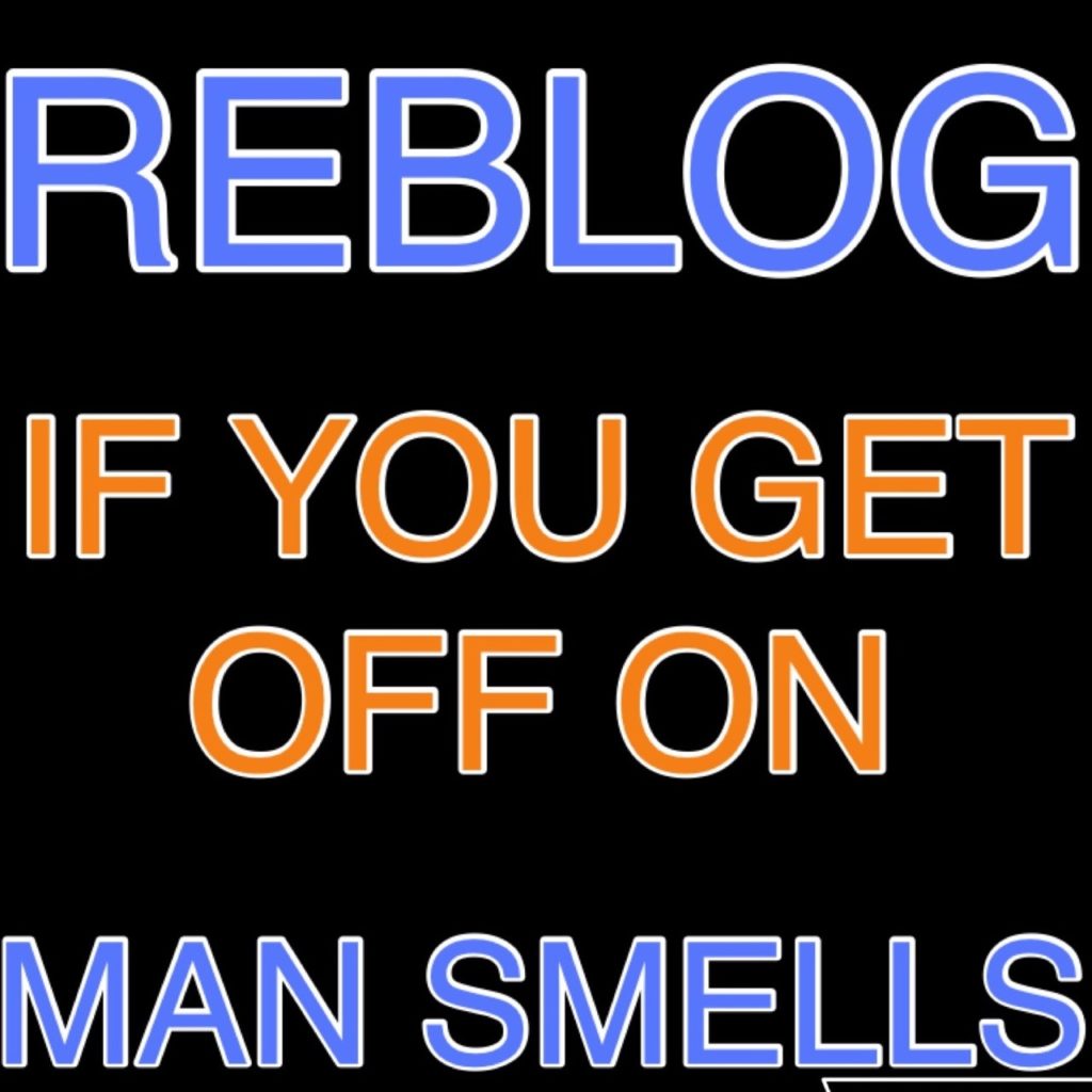 REBLOG
IF YOU GET OFF ON
MAN SMELLS