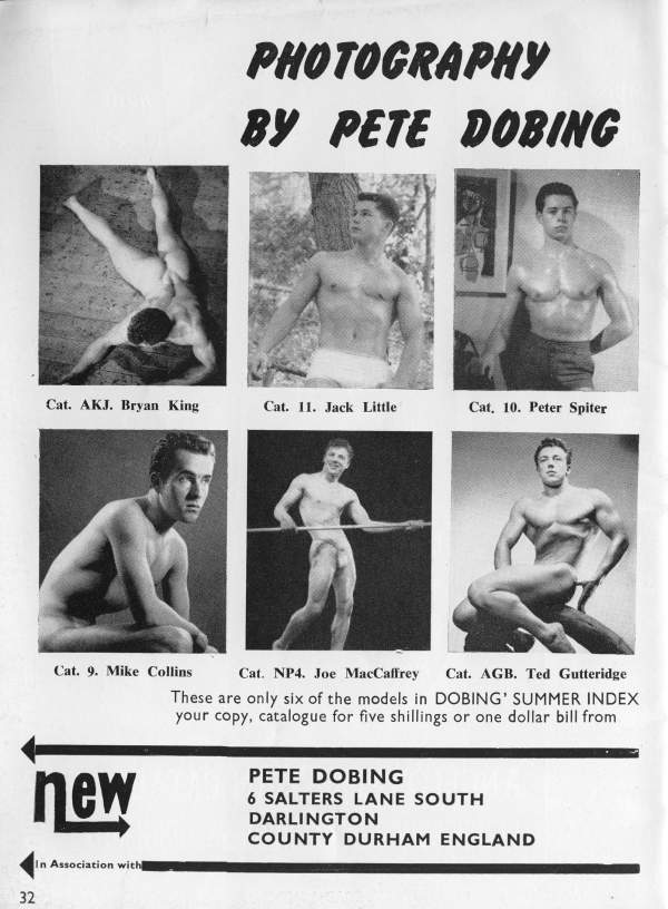 PHOTOGRAPHY BY PETE DOBING
Cat. AKJ. Bryan King
Cat. 11. Jack Little
Cat. 10. Peter Spiter
Cat. NP4. Joe MacCaffrey
Cat. 9. Mike Collins
Cat. AGB. Ted Gutteridge
These are only six of the models in DOBING' SUMMER INDEX
your copy, catalogue for five shillings or one dollar bill from
new
PETE DOBING
6 SALTERS LANE SOUTH COUNTY DURHAM ENGLAND
DARLINGTON
In Association with|
32