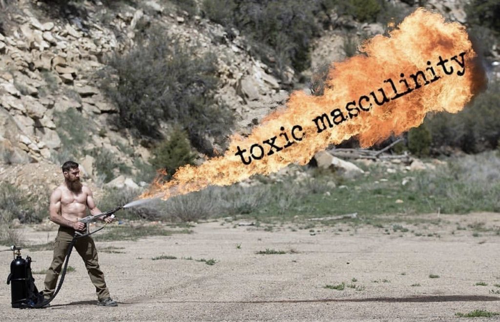 toxic masculinity is life a flamethrower.