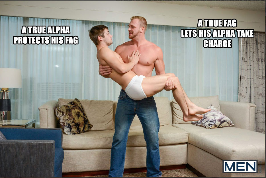 A TRUE ALPHA PROTECTS HIS FAG
A TRUE FAG LETS HIS ALPHA TAKE CHARGE
MEN