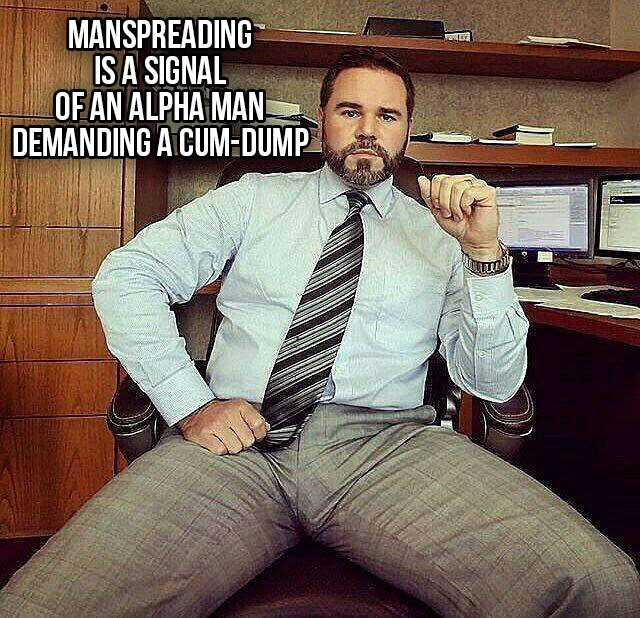 Manspreading is a signal of an alpha man demanding a cum dump