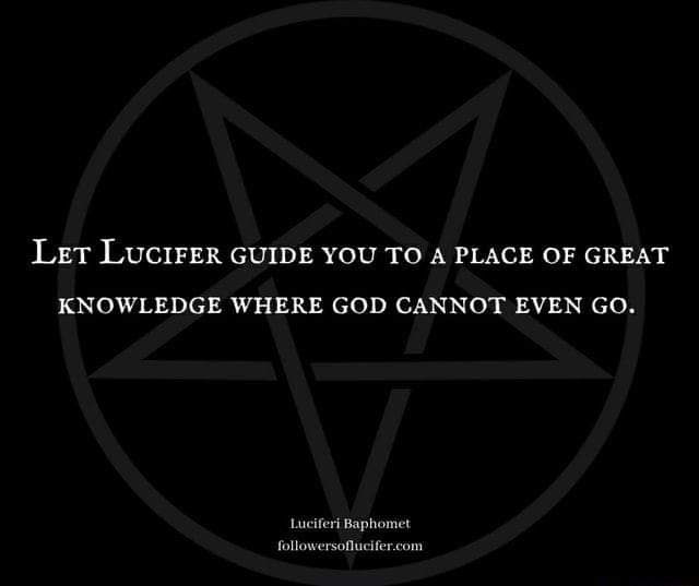 LET LUCIFER GUIDE YOU TO A PLACE OF GREAT
KNOWLEDGE WHERE GOD CANNOT EVEN GO.
Luciferi Baphomet followersoflucifer.com