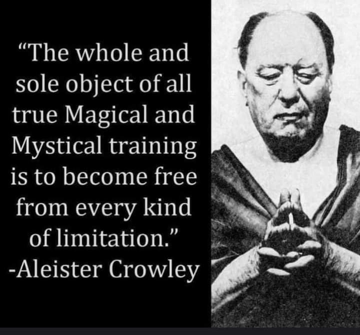 "The whole and sole object of all true Magical and Mystical training is to become free from every kind of limitation." -Aleister Crowley