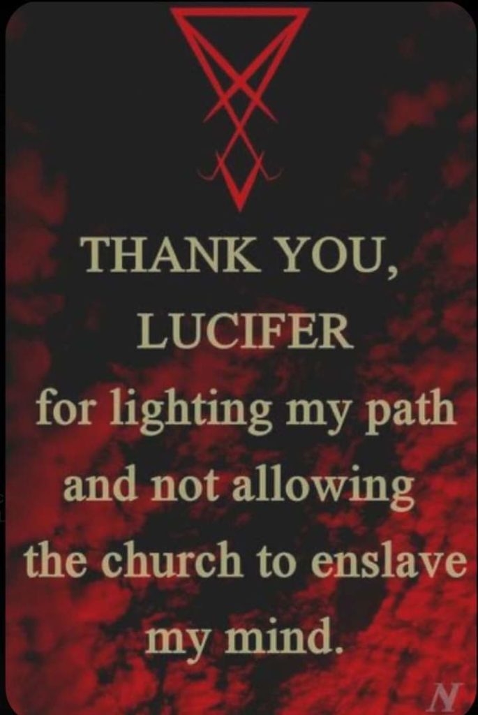 THANK YOU, LUCIFER
for lighting my path and not allowing the church to enslave my mind.
N