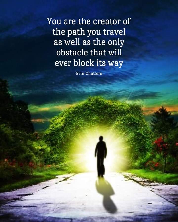 You are the creator of the path you travel as well as the only obstacle that will ever block its way
-Erin Chatters-
