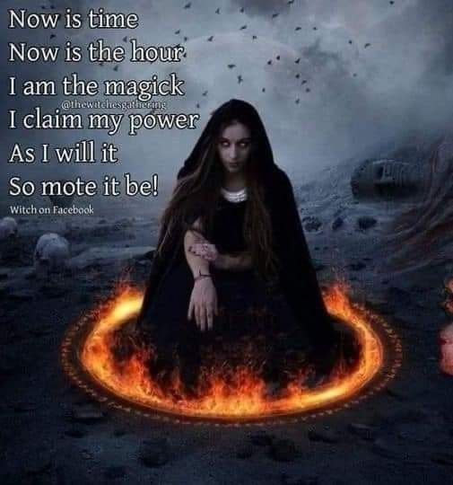 Now is time Now is the hour
I am the magick  I claim my power As I will it So mote it be!
Witch on Facebook