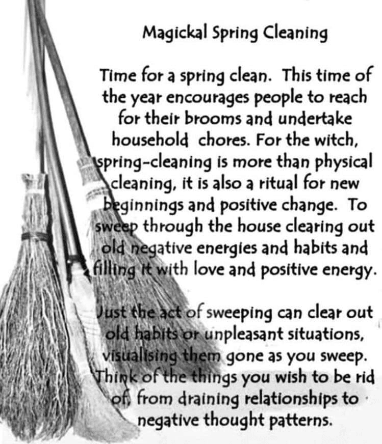 Magickal Spring Cleaning
Time for a spring clean. This time of the year encourages people to reach for their brooms and undertake household chores. For the witch, spring-cleaning is more than physical cleaning, it is also a ritual for new Beginnings and positive change. To sweep through the house clearing out old negative energies and habits and filling it with love and positive energy.
Just the act of sweeping can clear out old habits or unpleasant situations, visualising them gone as you sweep. Think of the things you wish to be rid of from draining relationships to negative thought patterns.