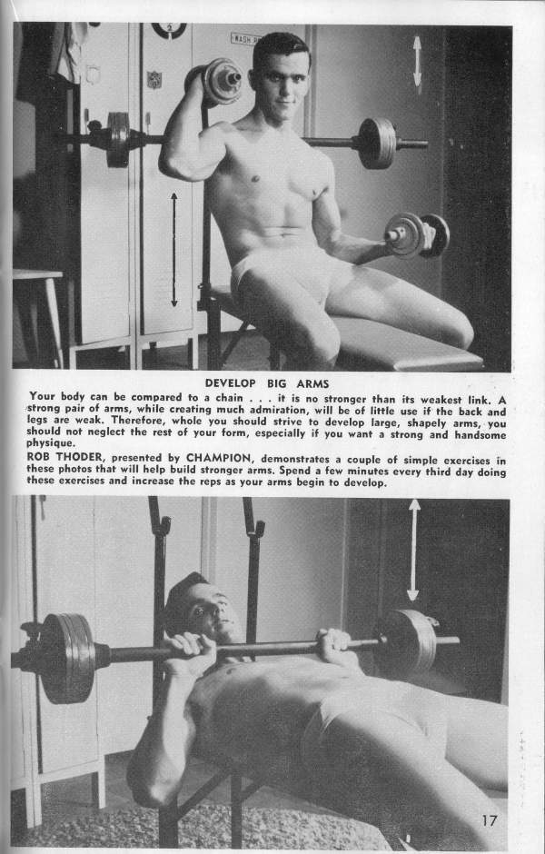 DEVELOP BIG ARMS
Your body can be compared to a chain... it is no stronger than its weakest link. A strong pair of arms, while creating much admiration, will be of little use if the back and legs are weak. Therefore, whole you should strive to develop large, shapely arms, you should not neglect the rest of your form, especially if you want a strong and handsome physique.
ROB THODER, presented by CHAMPION, demonstrates a couple of simple exercises in these photos that will help build stronger arms. Spend a few minutes every third day doing these exercises and increase the reps as your arms begin to develop.
177